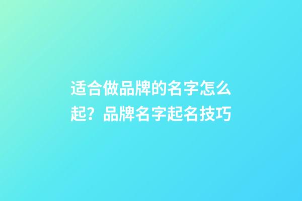 适合做品牌的名字怎么起？品牌名字起名技巧-第1张-商标起名-玄机派