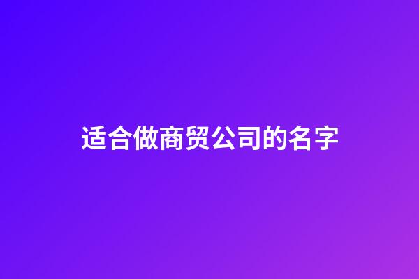 适合做商贸公司的名字-第1张-公司起名-玄机派