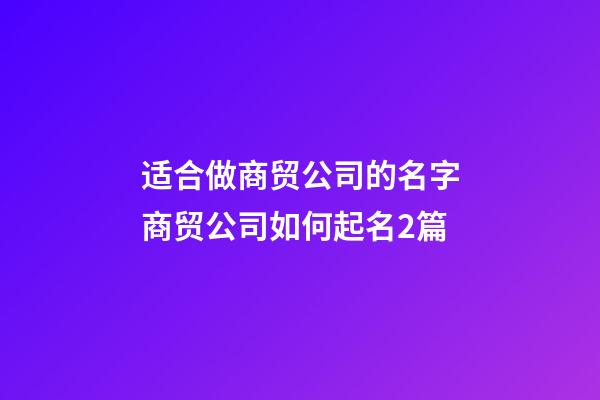 适合做商贸公司的名字商贸公司如何起名2篇-第1张-公司起名-玄机派