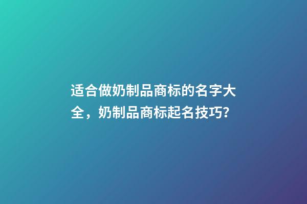 适合做奶制品商标的名字大全，奶制品商标起名技巧？-第1张-商标起名-玄机派