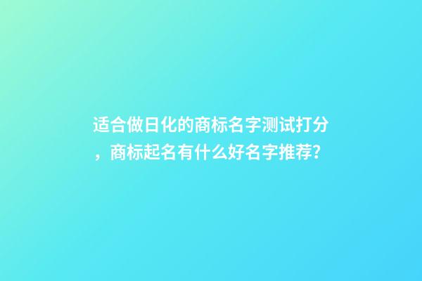 适合做日化的商标名字测试打分，商标起名有什么好名字推荐？