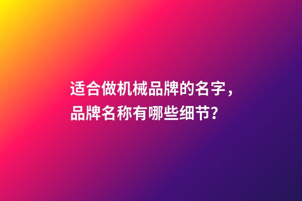 适合做机械品牌的名字，品牌名称有哪些细节？-第1张-商标起名-玄机派