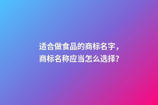 适合做食品的商标名字，商标名称应当怎么选择？-第1张-商标起名-玄机派