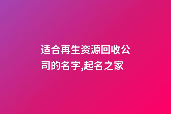 适合再生资源回收公司的名字,起名之家