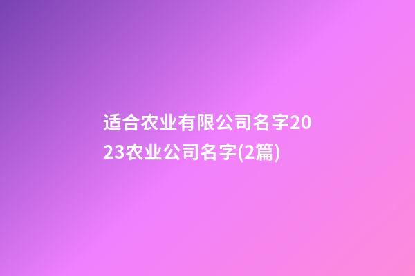 适合农业有限公司名字2023农业公司名字(2篇)-第1张-公司起名-玄机派