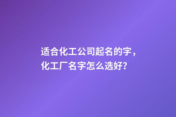 适合化工公司起名的字，化工厂名字怎么选好？-第1张-公司起名-玄机派