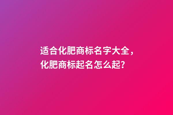 适合化肥商标名字大全，化肥商标起名怎么起？-第1张-商标起名-玄机派