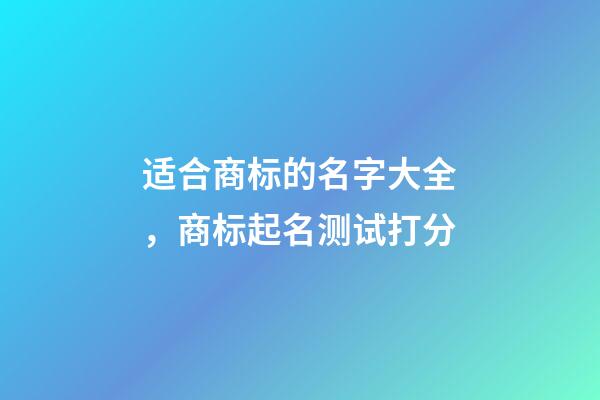 适合商标的名字大全，商标起名测试打分-第1张-商标起名-玄机派