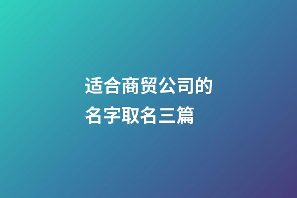 适合商贸公司的名字取名三篇-第1张-公司起名-玄机派