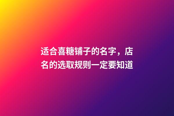 适合喜糖铺子的名字，店名的选取规则一定要知道-第1张-店铺起名-玄机派