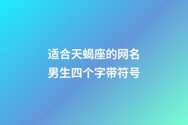 适合天蝎座的网名男生四个字带符号