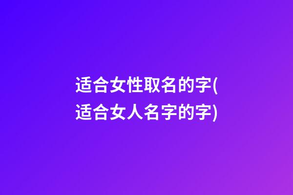 适合女性取名的字(适合女人名字的字)