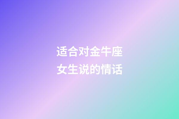 适合对金牛座女生说的情话-第1张-星座运势-玄机派