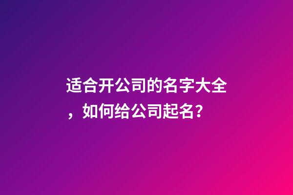 适合开公司的名字大全，如何给公司起名？