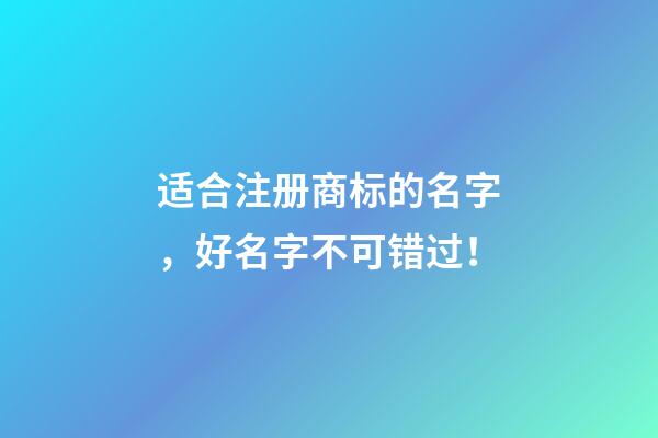 适合注册商标的名字，好名字不可错过！-第1张-商标起名-玄机派