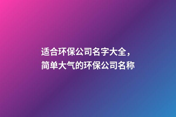 适合环保公司名字大全，简单大气的环保公司名称-第1张-公司起名-玄机派