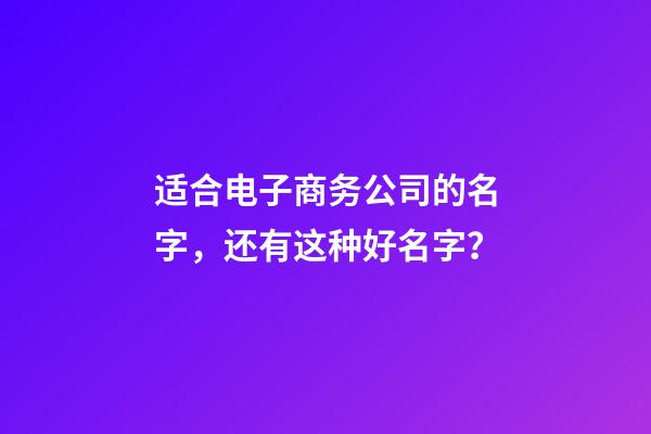 适合电子商务公司的名字，还有这种好名字？-第1张-公司起名-玄机派