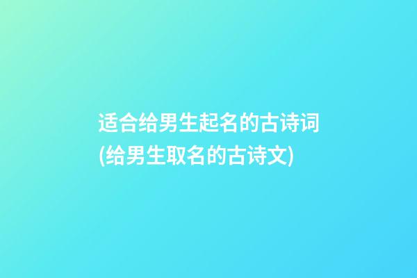 适合给男生起名的古诗词(给男生取名的古诗文)