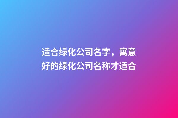 适合绿化公司名字，寓意好的绿化公司名称才适合-第1张-公司起名-玄机派