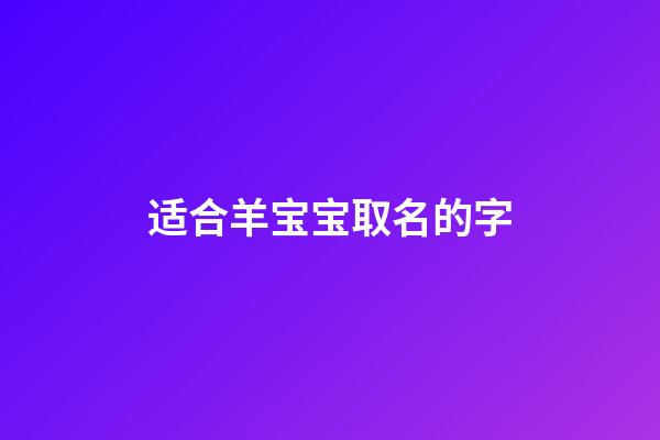 适合羊宝宝取名的字(羊宝宝取名宜用字)-第1张-宝宝起名-玄机派