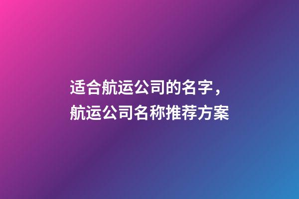 适合航运公司的名字，航运公司名称推荐方案-第1张-公司起名-玄机派