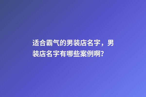 适合霸气的男装店名字，男装店名字有哪些案例啊？-第1张-店铺起名-玄机派