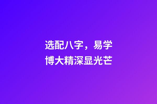 选配八字，易学博大精深显光芒