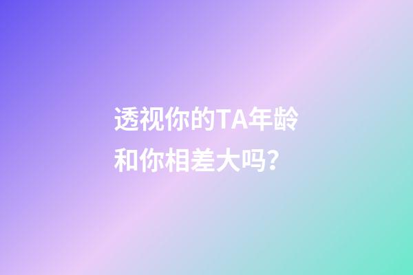 透视你的TA年龄和你相差大吗？