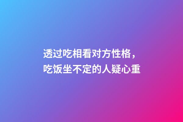 透过吃相看对方性格，吃饭坐不定的人疑心重