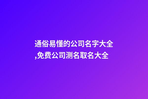 通俗易懂的公司名字大全,免费公司测名取名大全-第1张-公司起名-玄机派