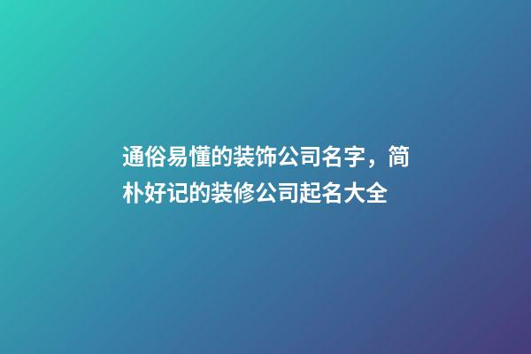 通俗易懂的装饰公司名字，简朴好记的装修公司起名大全