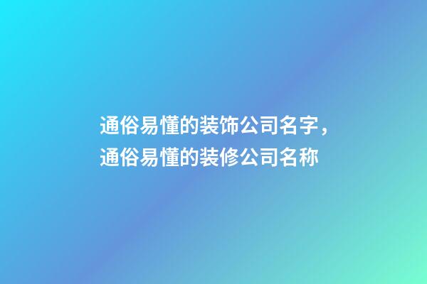 通俗易懂的装饰公司名字，通俗易懂的装修公司名称