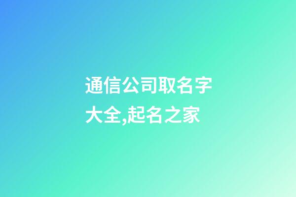 通信公司取名字大全,起名之家-第1张-公司起名-玄机派