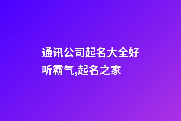 通讯公司起名大全好听霸气,起名之家-第1张-公司起名-玄机派