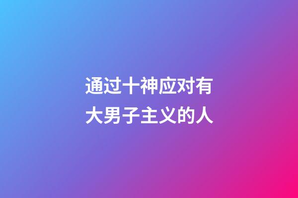 通过十神应对有大男子主义的人