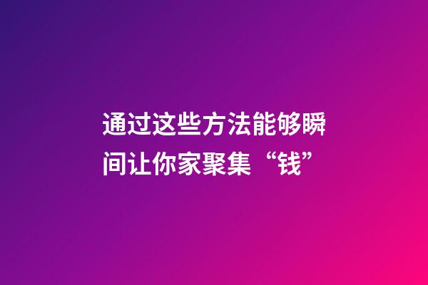 通过这些方法能够瞬间让你家聚集“钱”