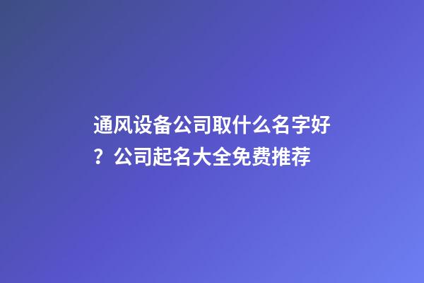 通风设备公司取什么名字好？公司起名大全免费推荐-第1张-公司起名-玄机派