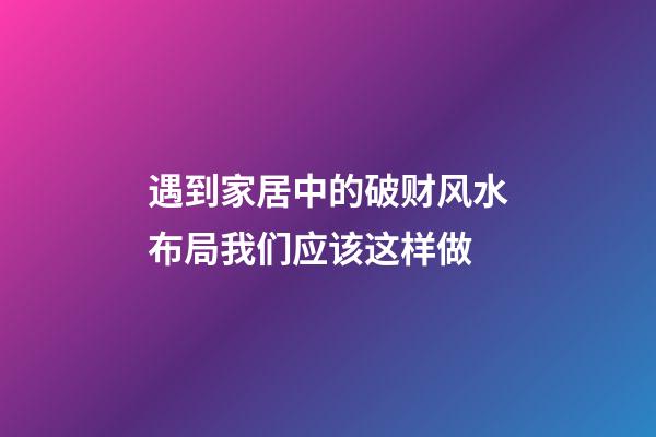 遇到家居中的破财风水布局我们应该这样做