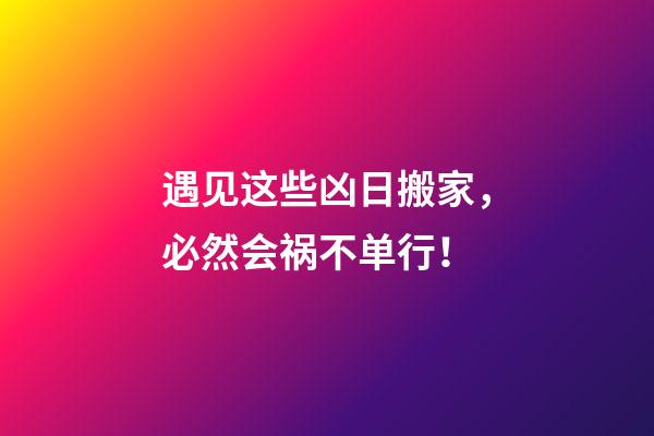 遇见这些凶日搬家，必然会祸不单行！