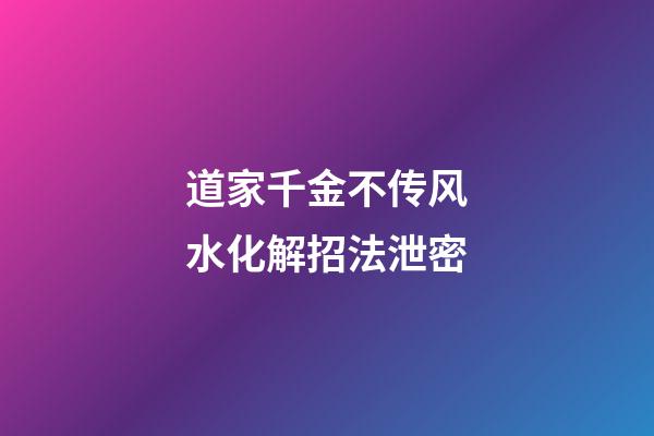 道家千金不传风水化解招法泄密