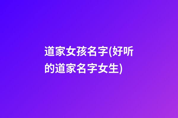 道家女孩名字(好听的道家名字女生)