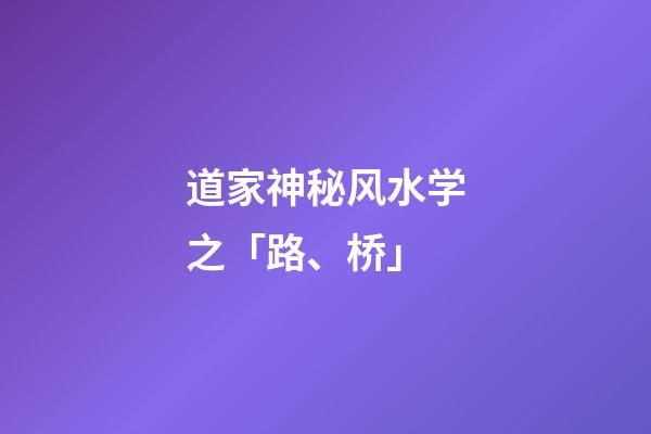 道家神秘风水学之「路、桥」