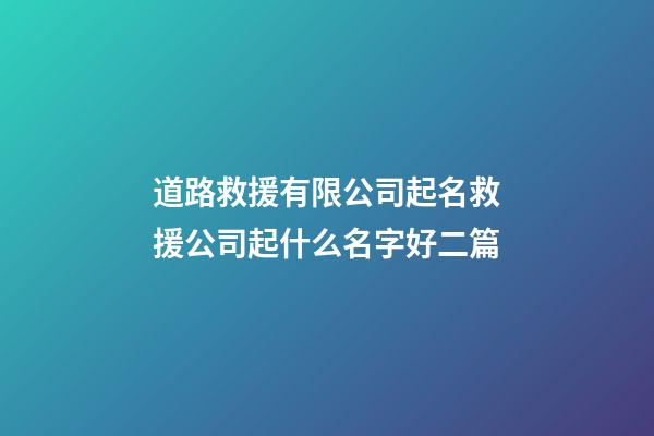 道路救援有限公司起名救援公司起什么名字好二篇-第1张-公司起名-玄机派