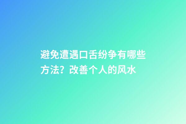 避免遭遇口舌纷争有哪些方法？改善个人的风水