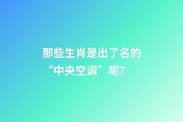 那些生肖是出了名的“中央空调”呢？