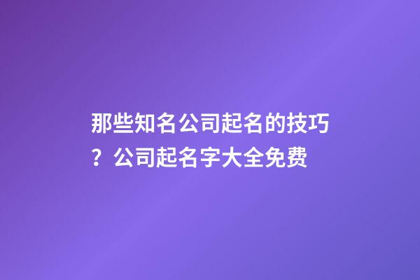 那些知名公司起名的技巧？公司起名字大全免费-第1张-公司起名-玄机派