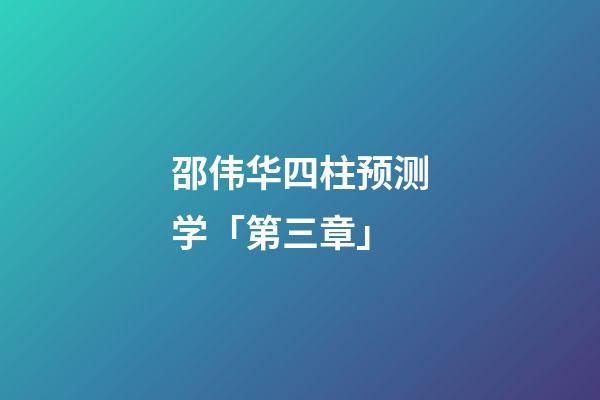 邵伟华四柱预测学「第三章」