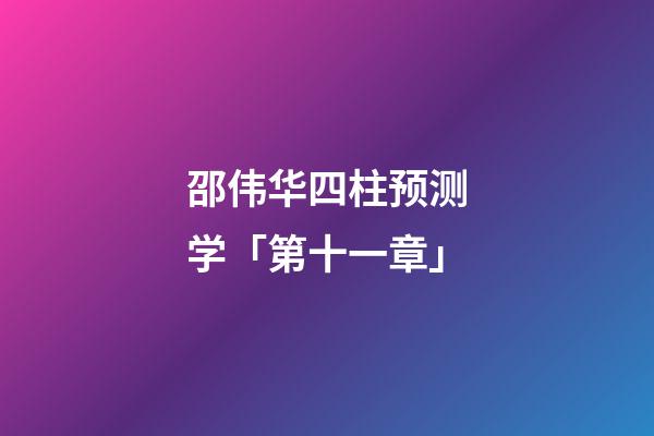 邵伟华四柱预测学「第十一章」