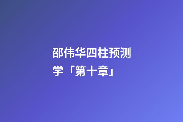 邵伟华四柱预测学「第十章」