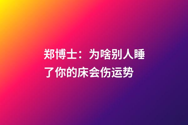 郑博士：为啥别人睡了你的床会伤运势